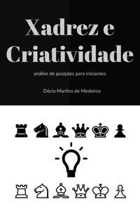 Xadrez e Criatividade: análise de posições para iniciantes (Xadrez para iniciantes  Livro 3) eBook : Martins de Medeiros, Decio: : Livros