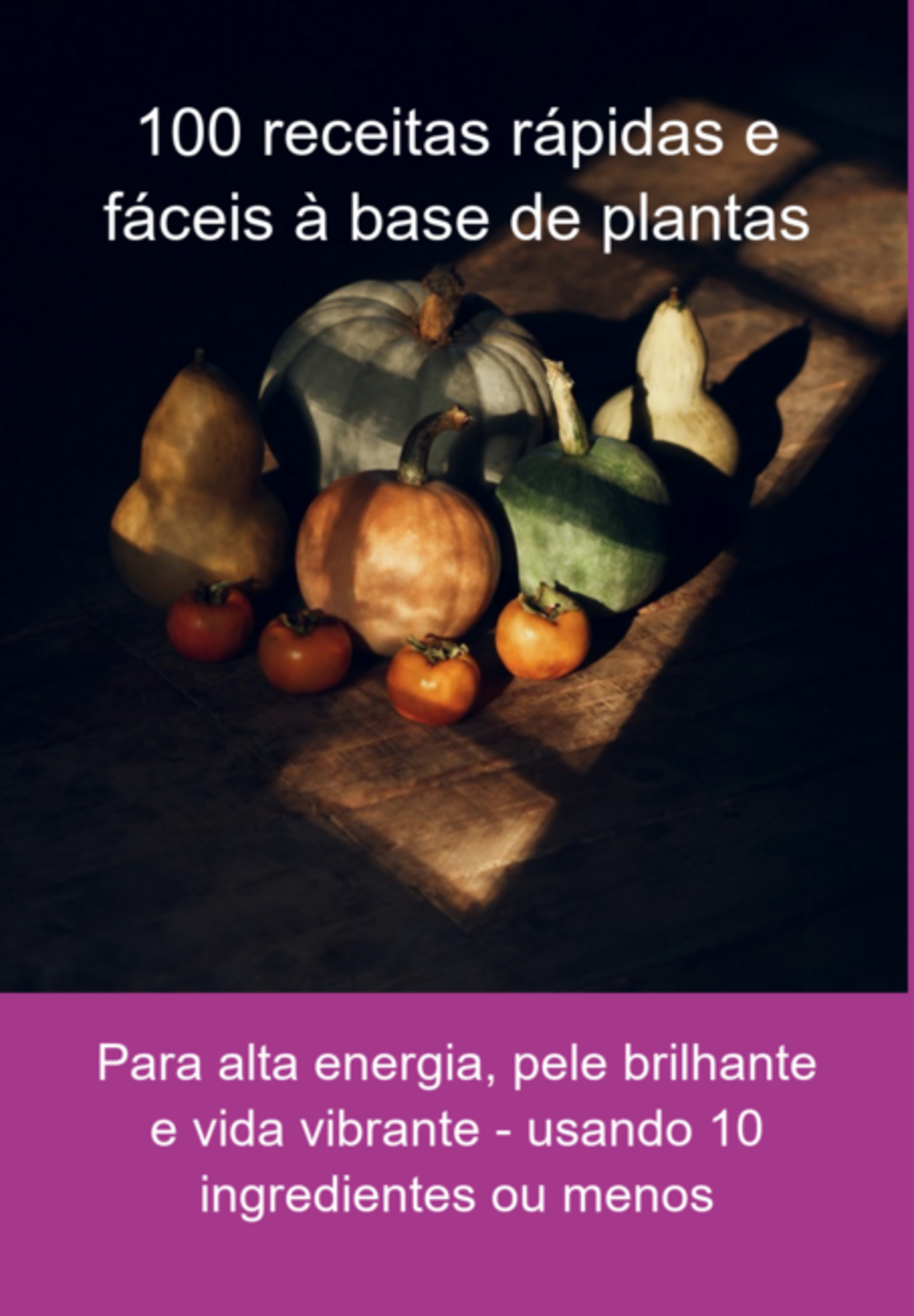 100 Receitas Rápidas E Fáceis À Base De Plantas