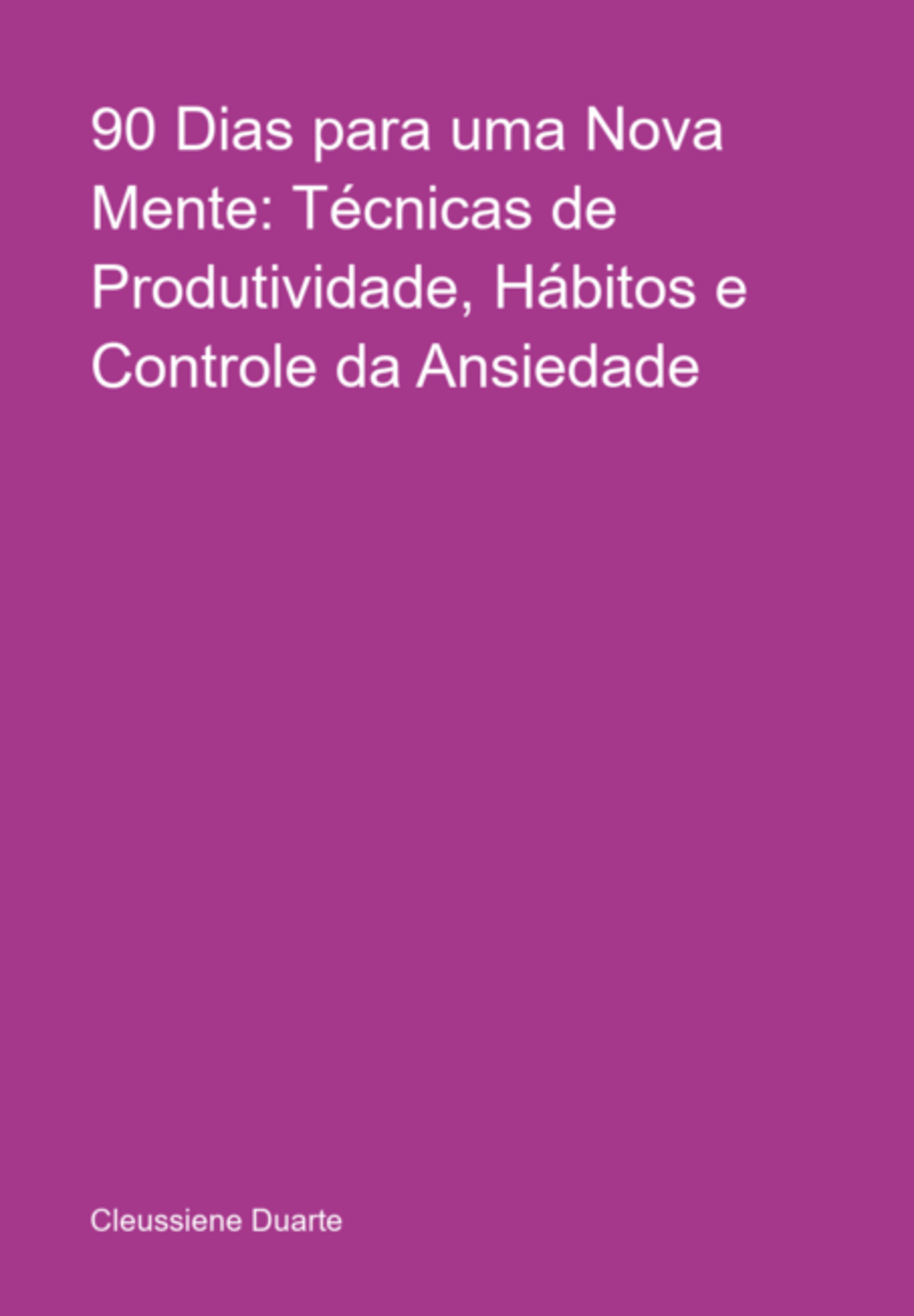 90 Dias Para Uma Nova Mente: Técnicas De Produtividade, Hábitos E Controle Da Ansiedade
