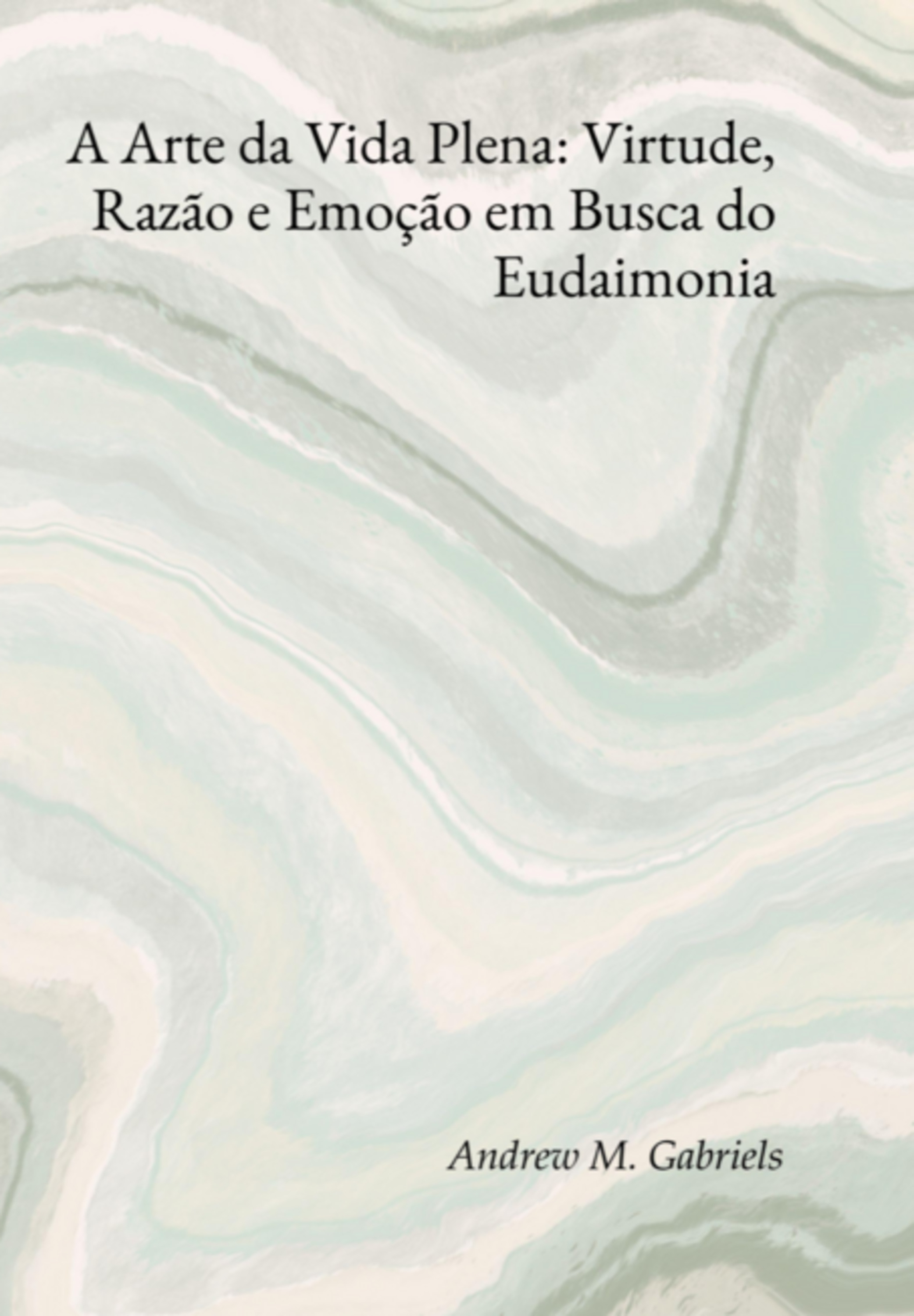 A Arte Da Vida Plena: Virtude, Razão E Emoção Em Busca Do Eudaimonia