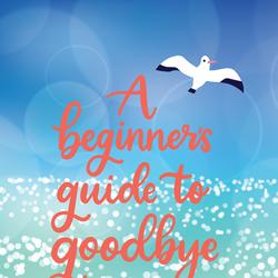 A Beginner's Guide to Goodbye