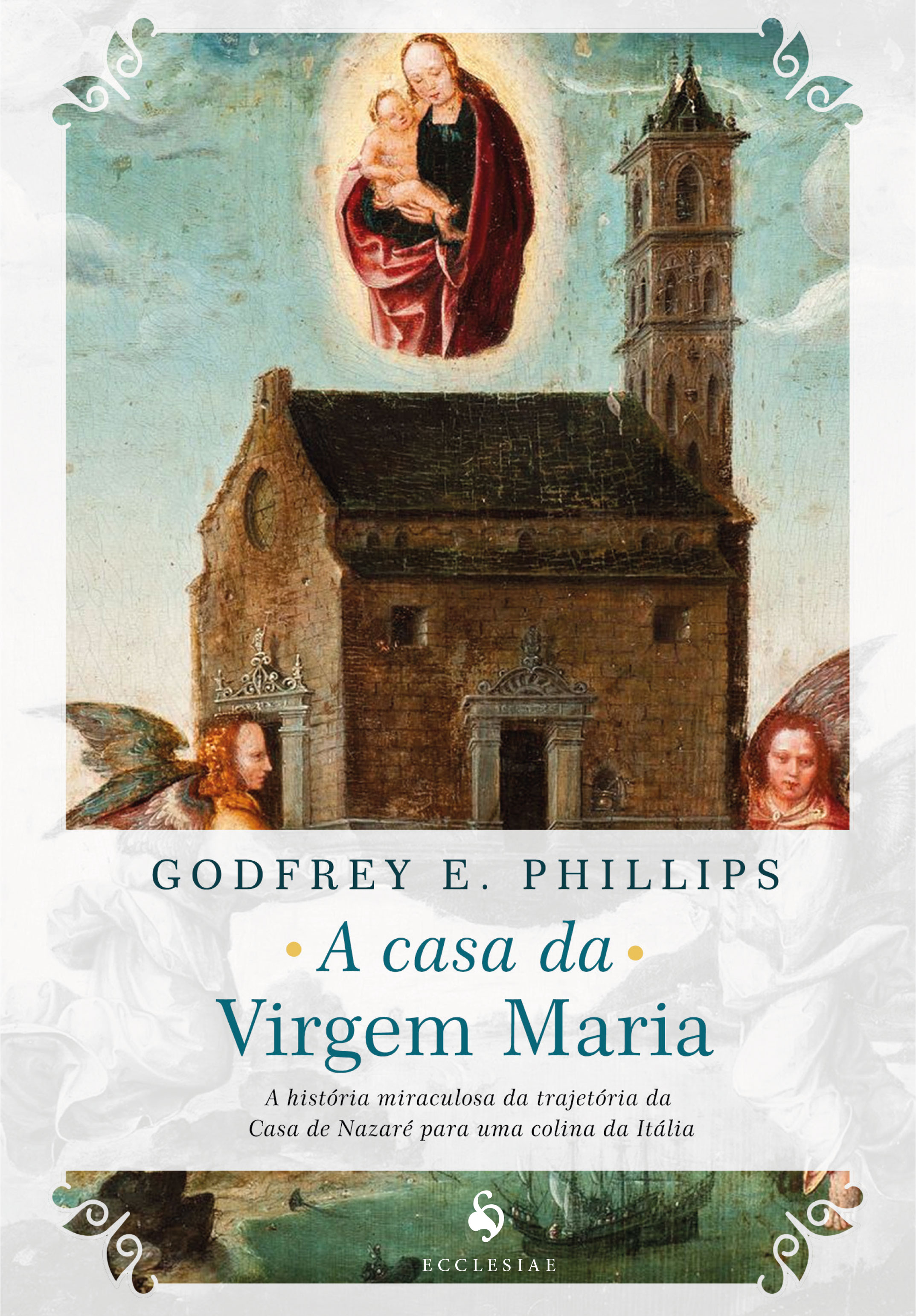 A Casa da Virgem Maria. A História Miraculosa da Trajetória da Casa de Nazaré Para Uma Colina da Itália