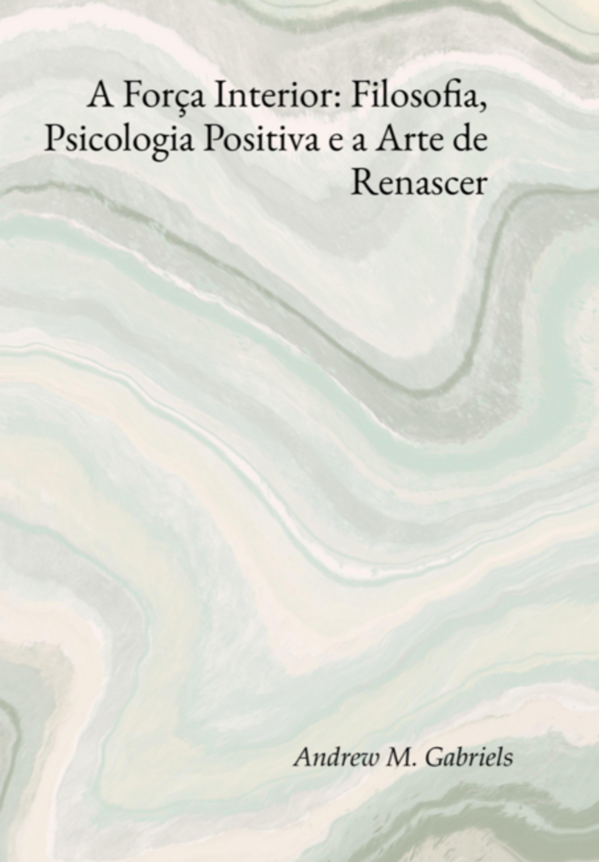 A Força Interior: Filosofia, Psicologia Positiva E A Arte De Renascer