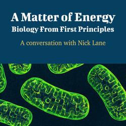 A Matter of Energy: Biology From First Principles - A Conversation with Nick Lane