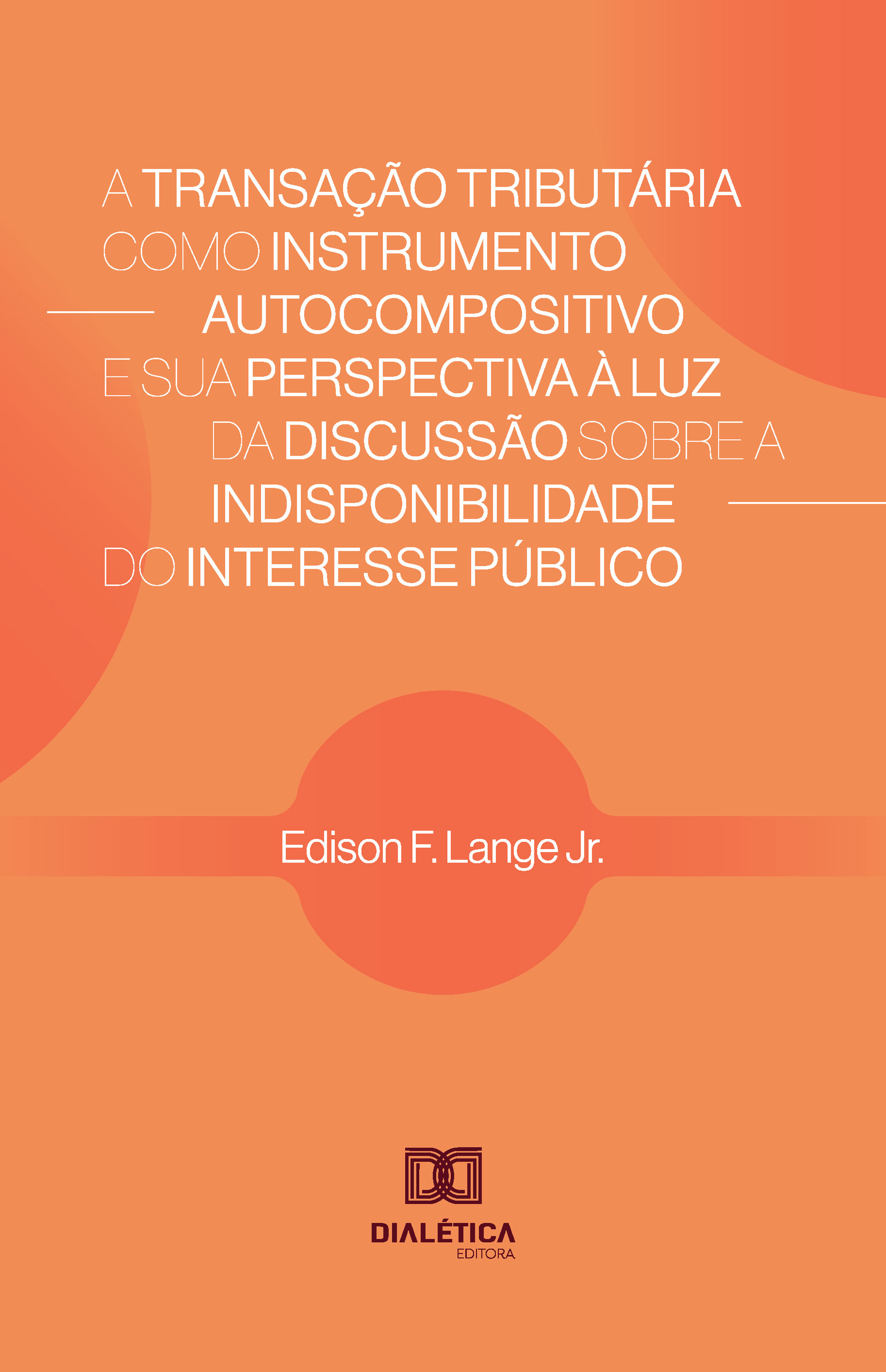 A Transação Tributária como Instrumento Autocompositivo e sua Perspectiva à Luz da Discussão sobre a Indisponibilidade do Interesse Público