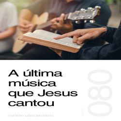 A última música que Jesus cantou - Sermão 080