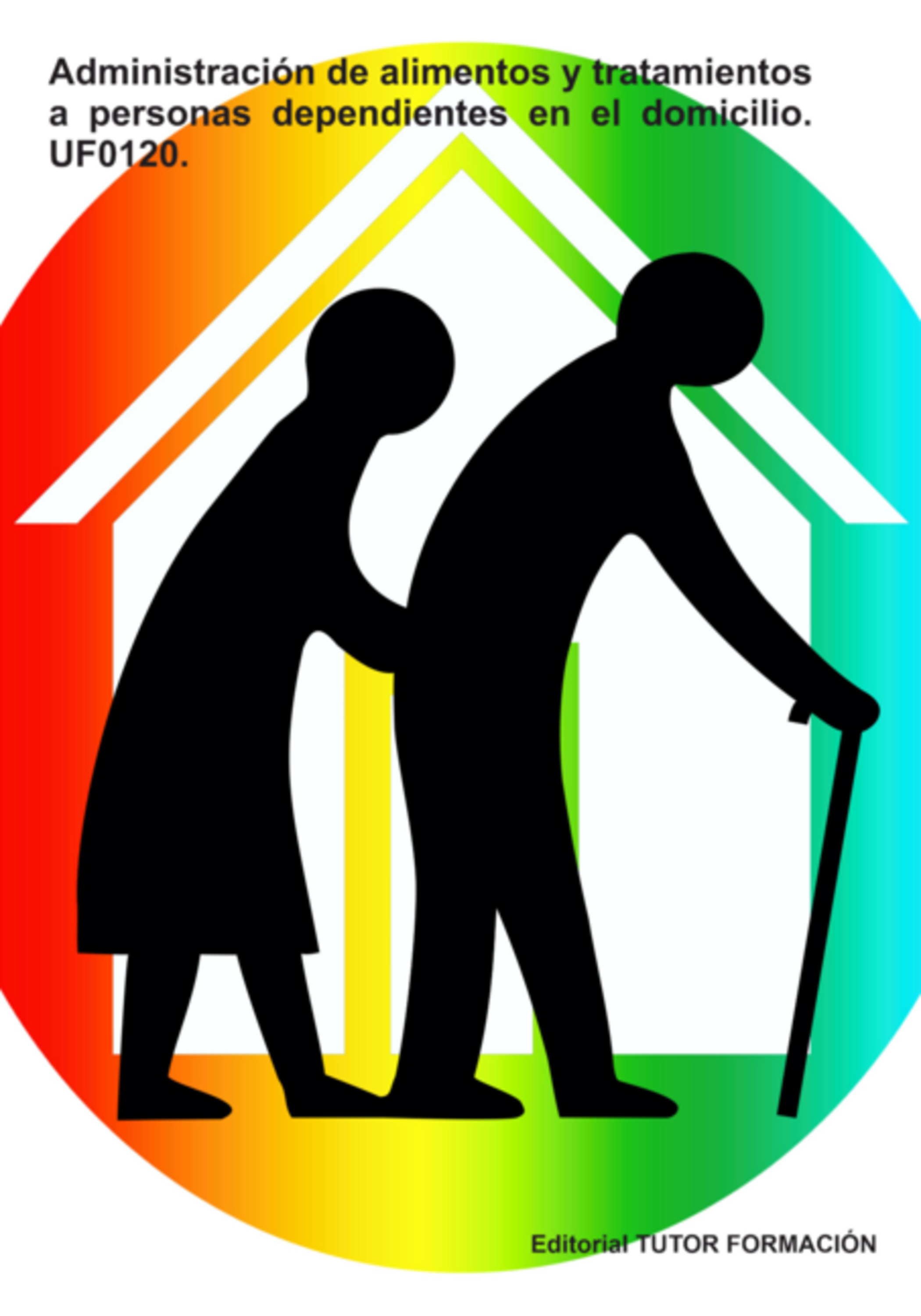 Administración De Alimentos Y Tratamientos A Personas Dependientes En El Domicilio. Uf0120.
