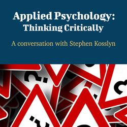 Applied Psychology: Thinking Critically - A Conversation with Stephen Kosslyn