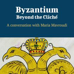 Byzantium: Beyond the Cliché - A Conversation with Maria Mavroudi