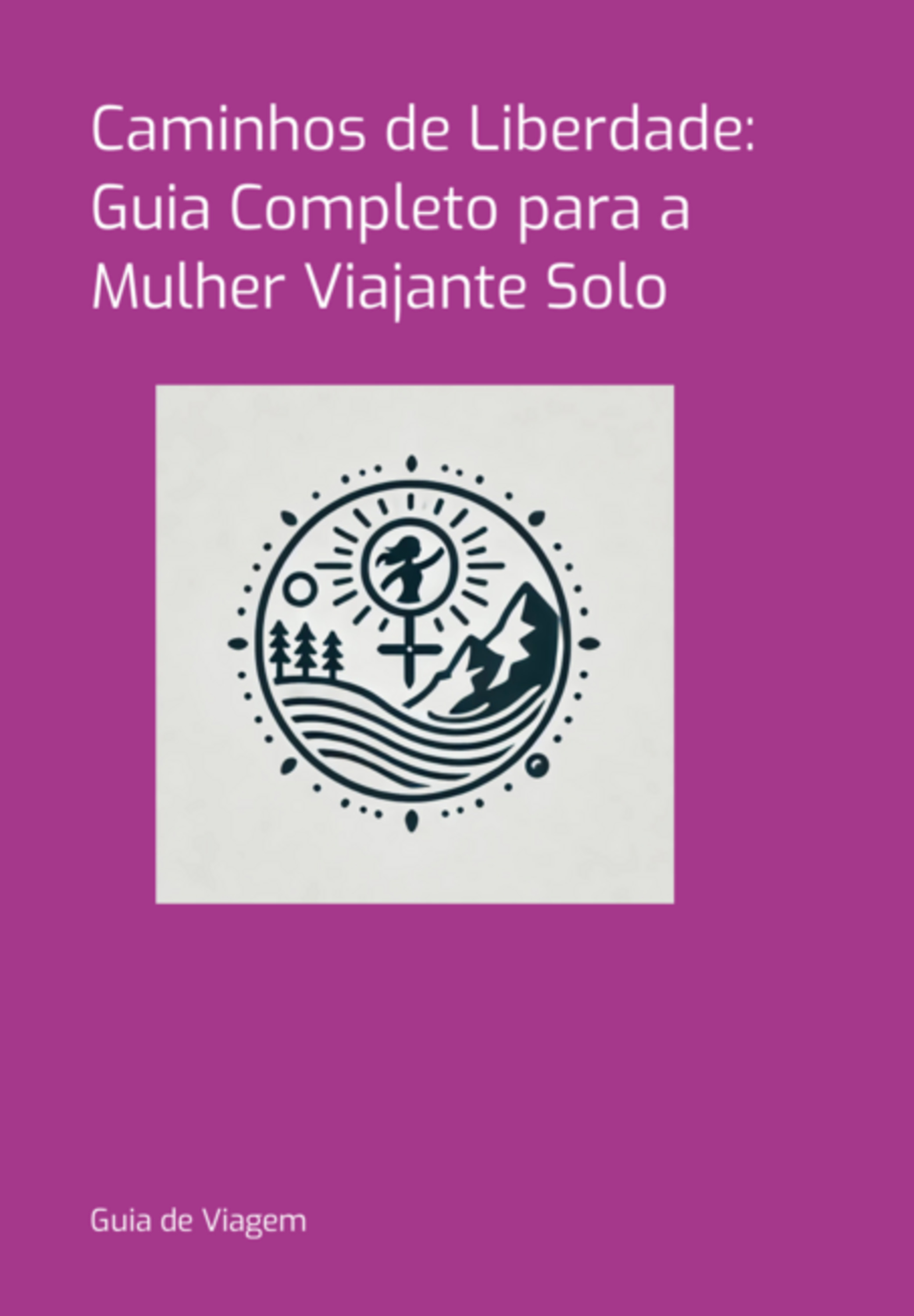 Caminhos De Liberdade: Guia Completo Para A Mulher Viajante Solo