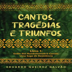 Cantos, Tragédias e Triunfos - Livro 1: Exílio dos Ramkokamekrá-Canela