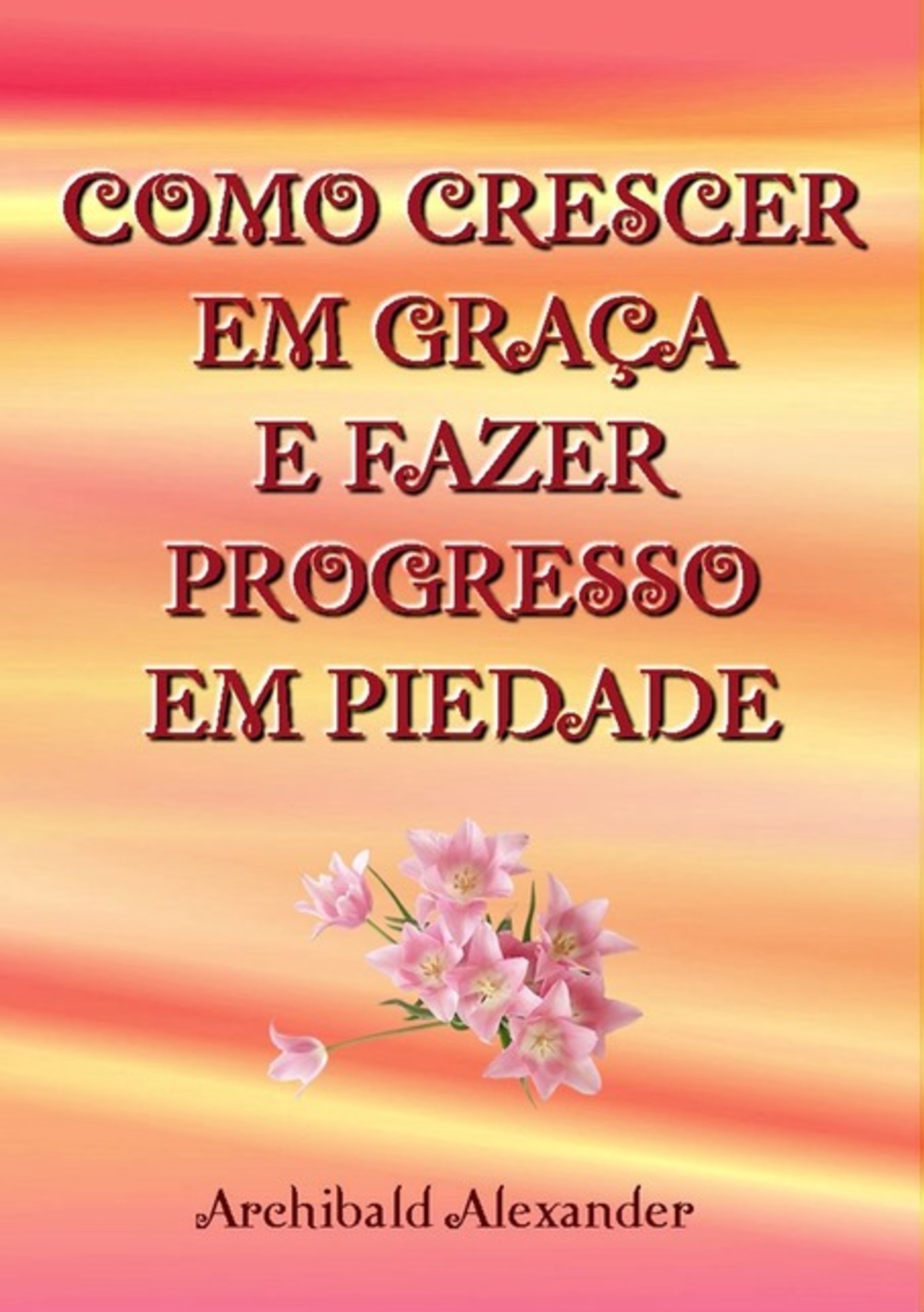 Como Crescer Em Graça E Fazer Progresso Em Piedade