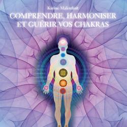 Comprendre, harmoniser et guérir vos chakras