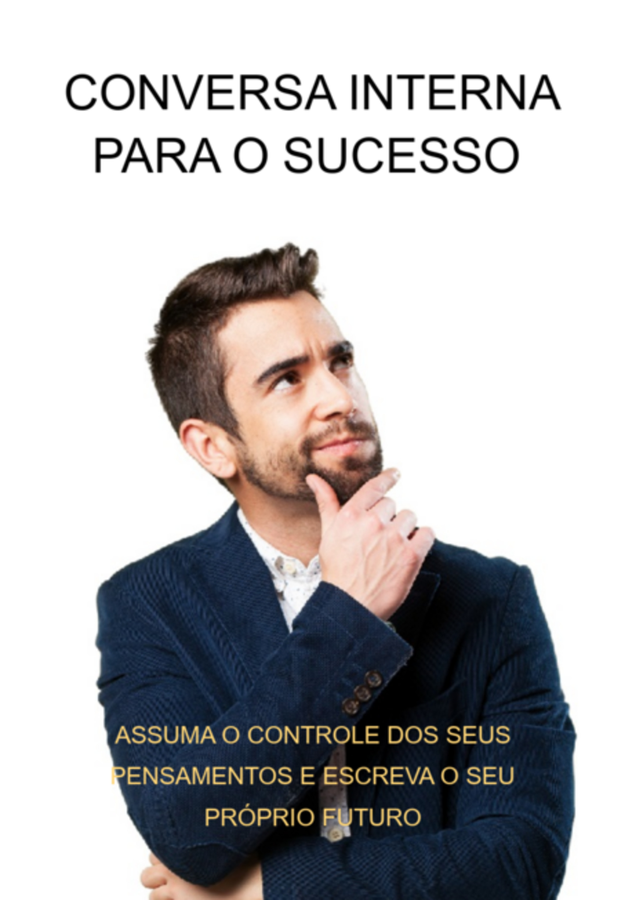 Conversa Interna Para O Sucesso Assuma O Controle Dos Seus Pensamentos E Escreva O Seu Próprio Futuro