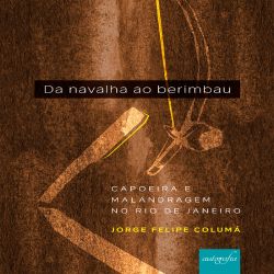 Da navalha ao berimbau - Capoeira e malandragem no Rio de Janeiro 
