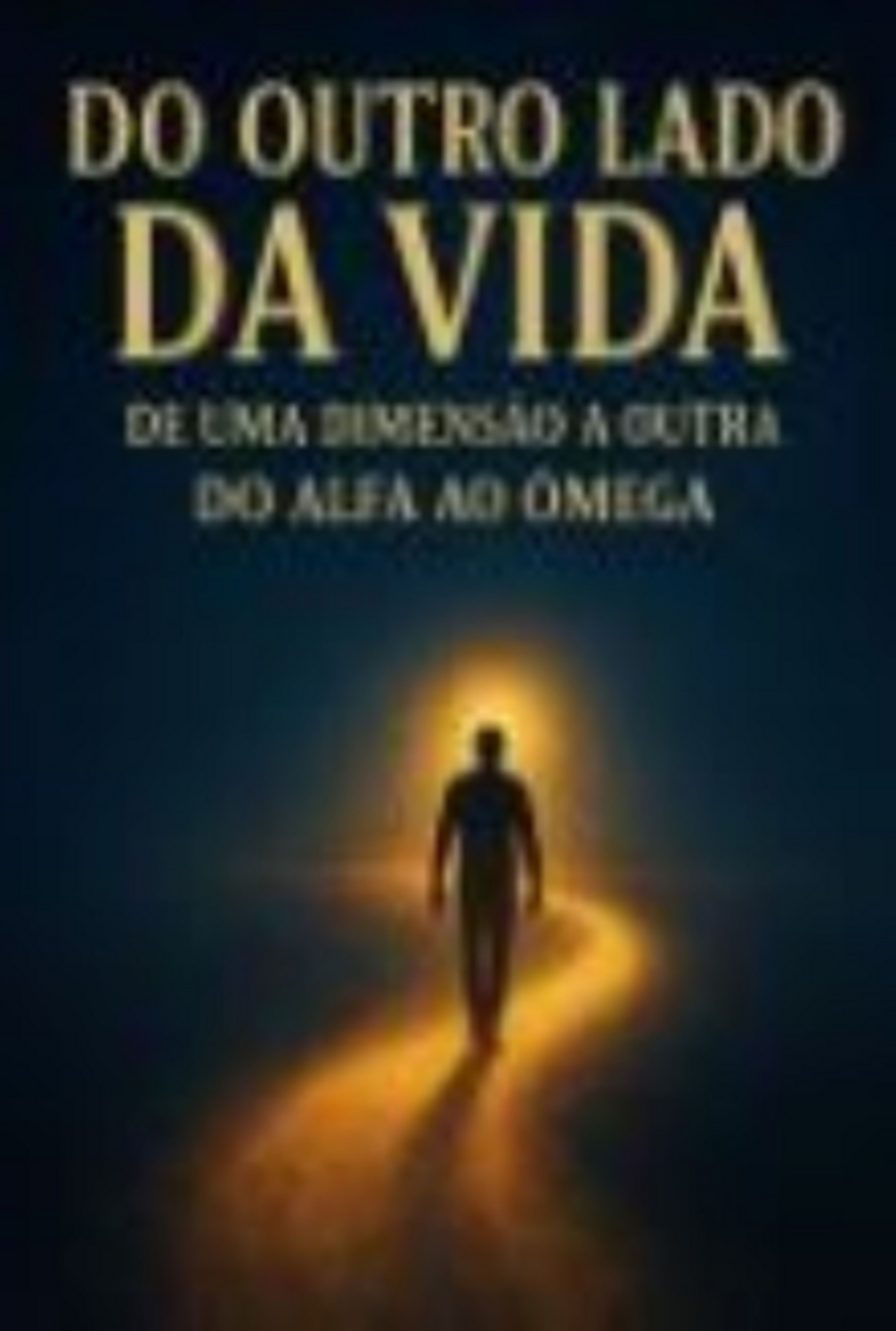 Do Outro Lado Da Vida – De Uma Dimensão A Outra – Do Alfa Ao Ômega