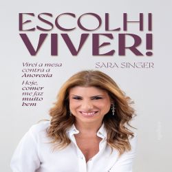 Escolhi viver! Virei a mesa contra a Anorexia. Hoje, comer me faz muito bem