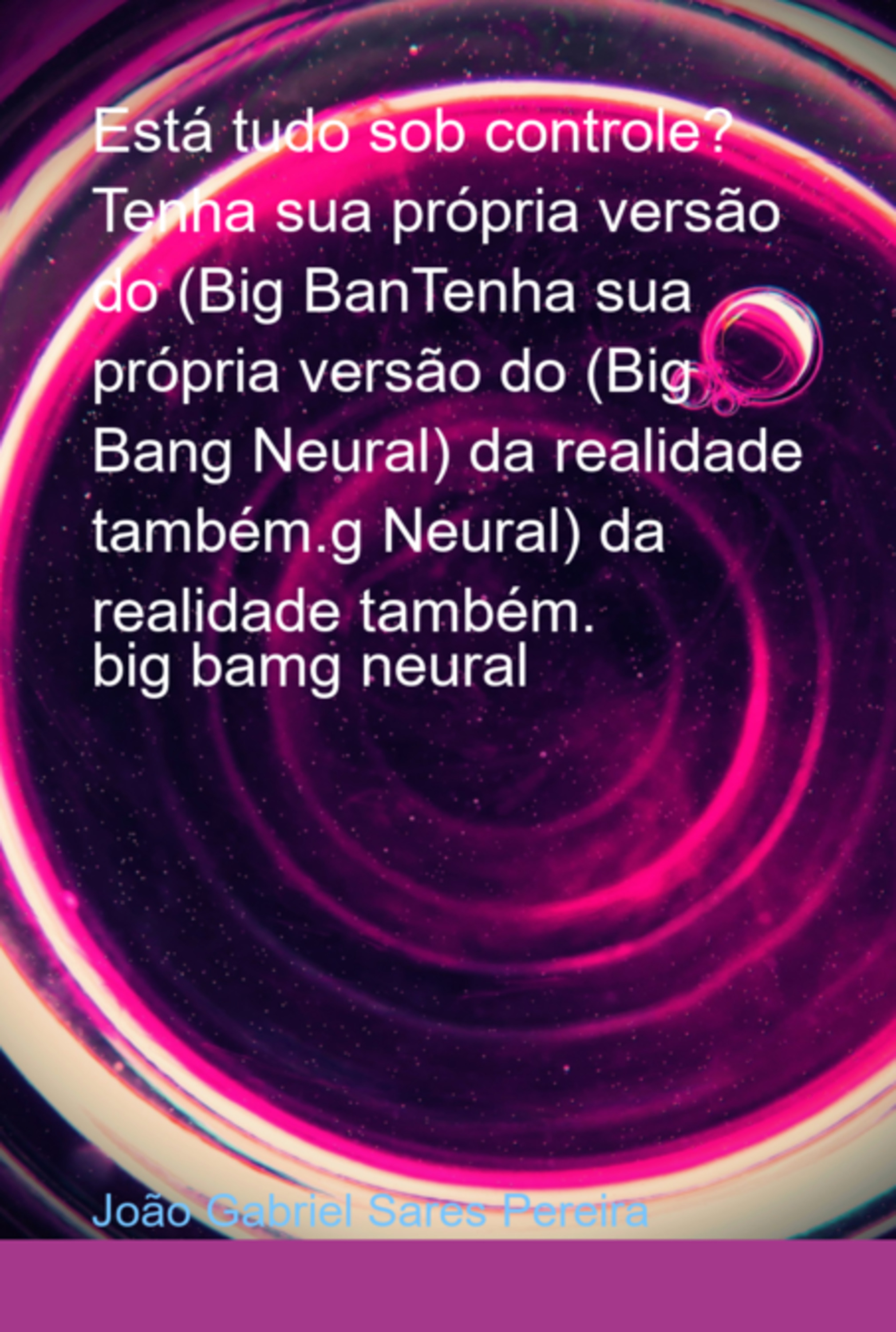 Está Tudo Sob Controle? Tenha Sua Própria Versão Do (big Bantenha Sua Própria Versão Do (big Bang Neural) Da Realidade Também.g Neural) Da Realidade Também.