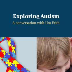 Exploring Autism - A Conversation with Uta Frith