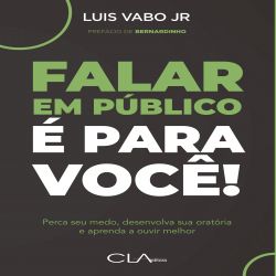 Falar em público é para você! - Perca seu medo, desenvolva sua oratória e aprenda a ouvir melhor