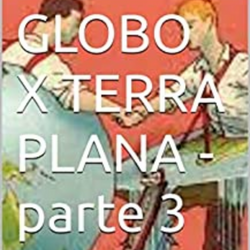 GLOBO X TERRA PLANA - parte 3