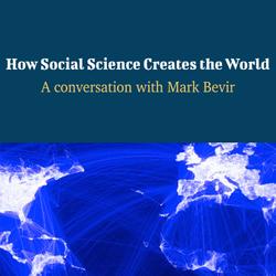 How Social Science Creates the World - A Conversation with Mark Bevir