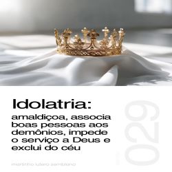 Idolatria: amaldiçoa, associa boas pessoas aos demônios, impede o serviço a Deus e exclui do céu - Sermão 029