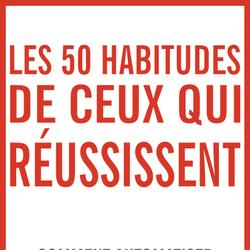 Les 50 habitudes de ceux qui réussissent