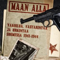 Maan alla: Vakoilua, vastarintaa ja urkintaa Suomessa 1941-1944