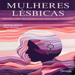 Mulheres Lésbicas - Reflexões sobre vidas invisibilizadas, dificuldades e superações