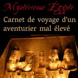 MYSTERIEUSE EGYPTE: CARNET DE VOYAGE D'UN AVENTURIER MAL ÉLEVÉ