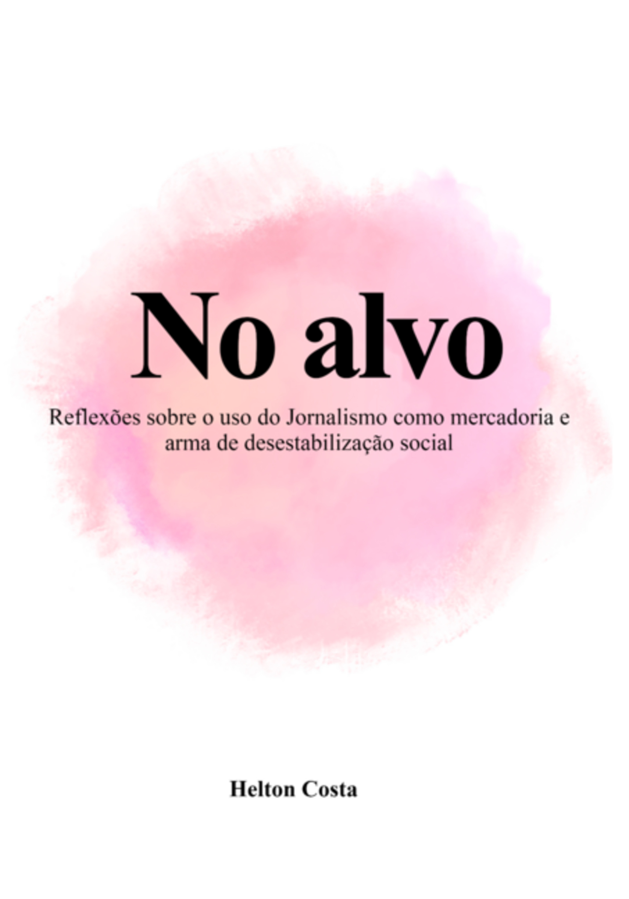 No Alvo: Reflexões Sobre O Uso Do Jornalismo Como Mercadoria E Arma De Desestabilização Social