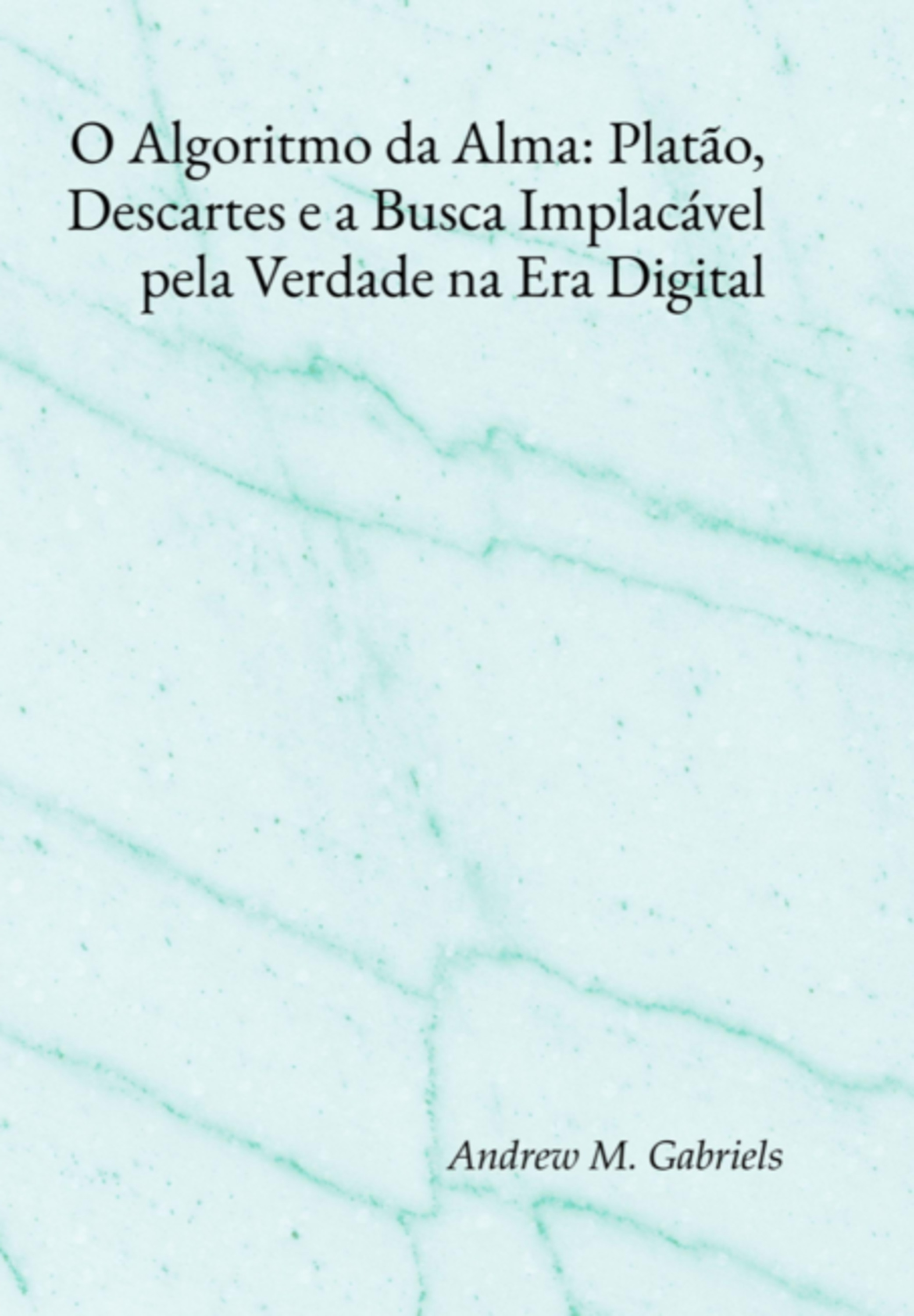 O Algoritmo Da Alma: Platão, Descartes E A Busca Implacável Pela Verdade Na Era Digital
