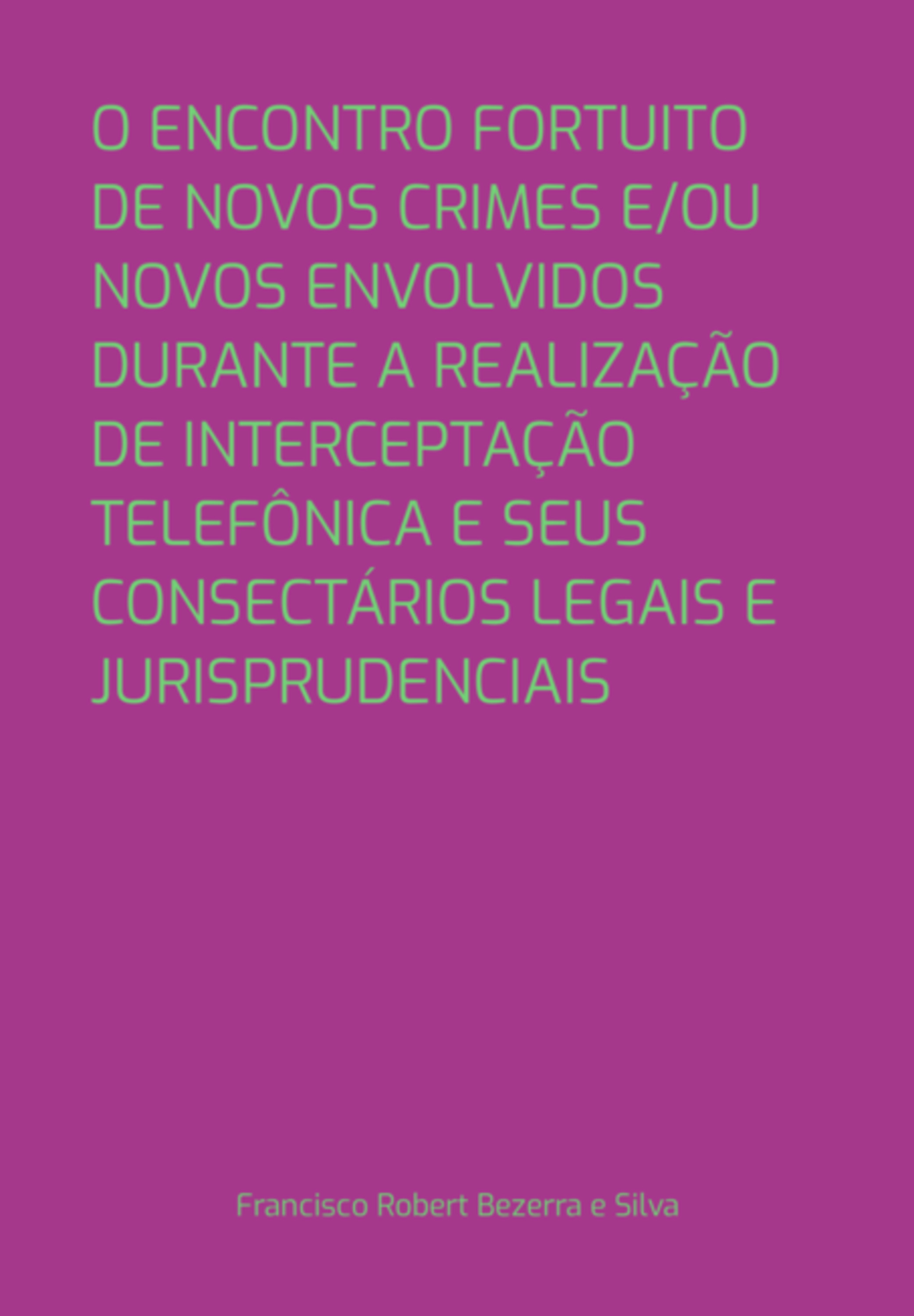 O Encontro Fortuito De Novos Crimes E/ou Novos Envolvidos Durante A Realização De Interceptação Telefônica E Seus Consectários Legais E Jurisprudenciais