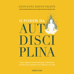 O poder da autodisciplina – como superar a procrastinação e distrações, e ter foco para alcançar seus objetivos na vida