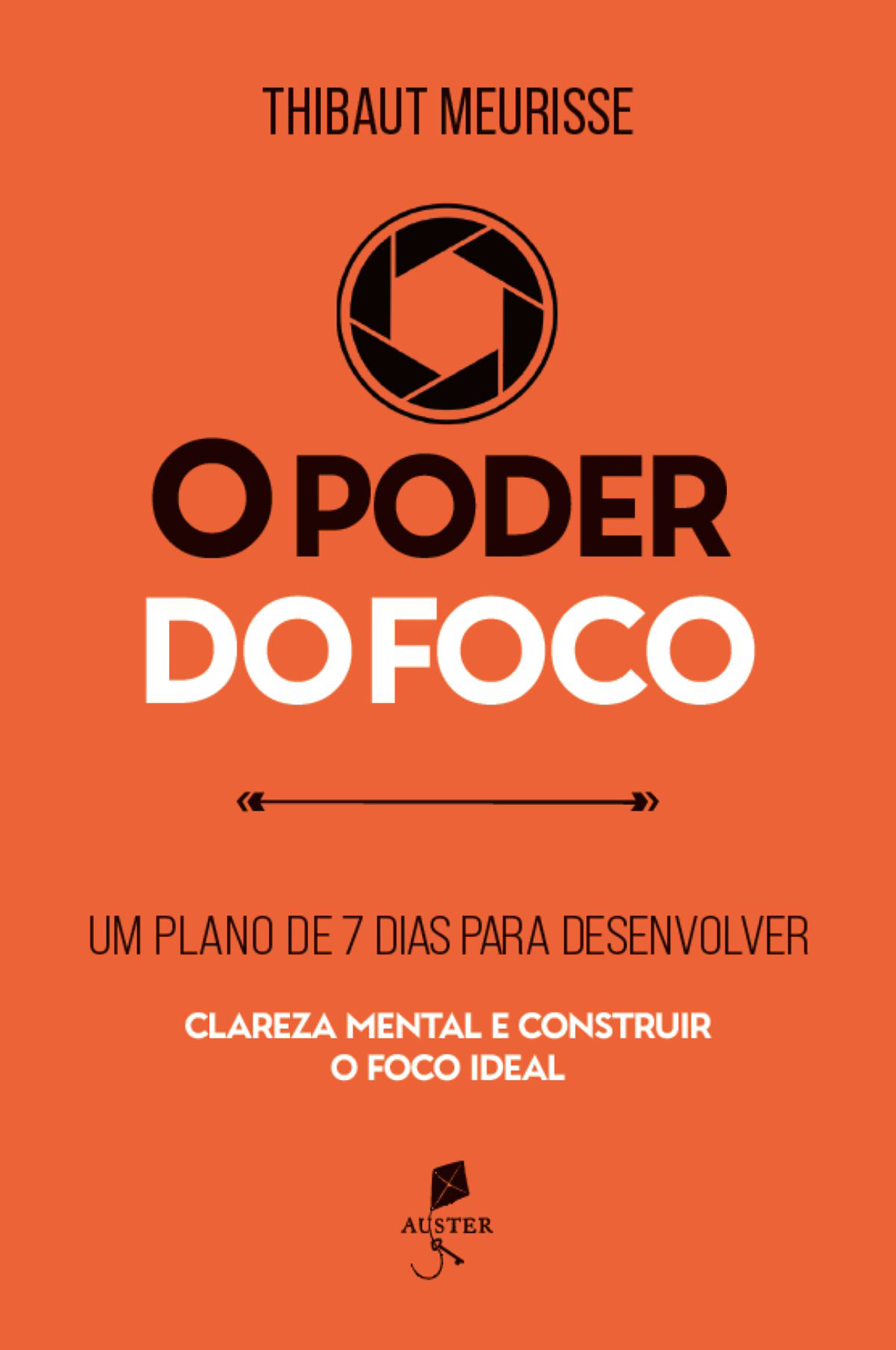 O poder do foco: um plano de 7 dias para desenvolver clareza mental e construir o foco ideal