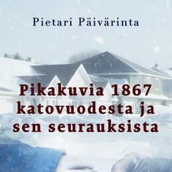 Pikakuvia 1867 katovuodesta ja sen seurauksista