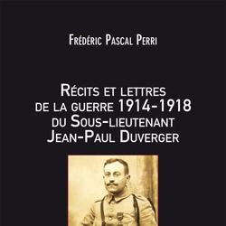 Récits et lettres de la Guerre 1914 – 1918 du Sous-lieutenant Jean-Paul Duverger