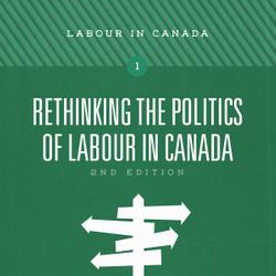 Rethinking the Politics of Labour in Canada, 2nd ed.