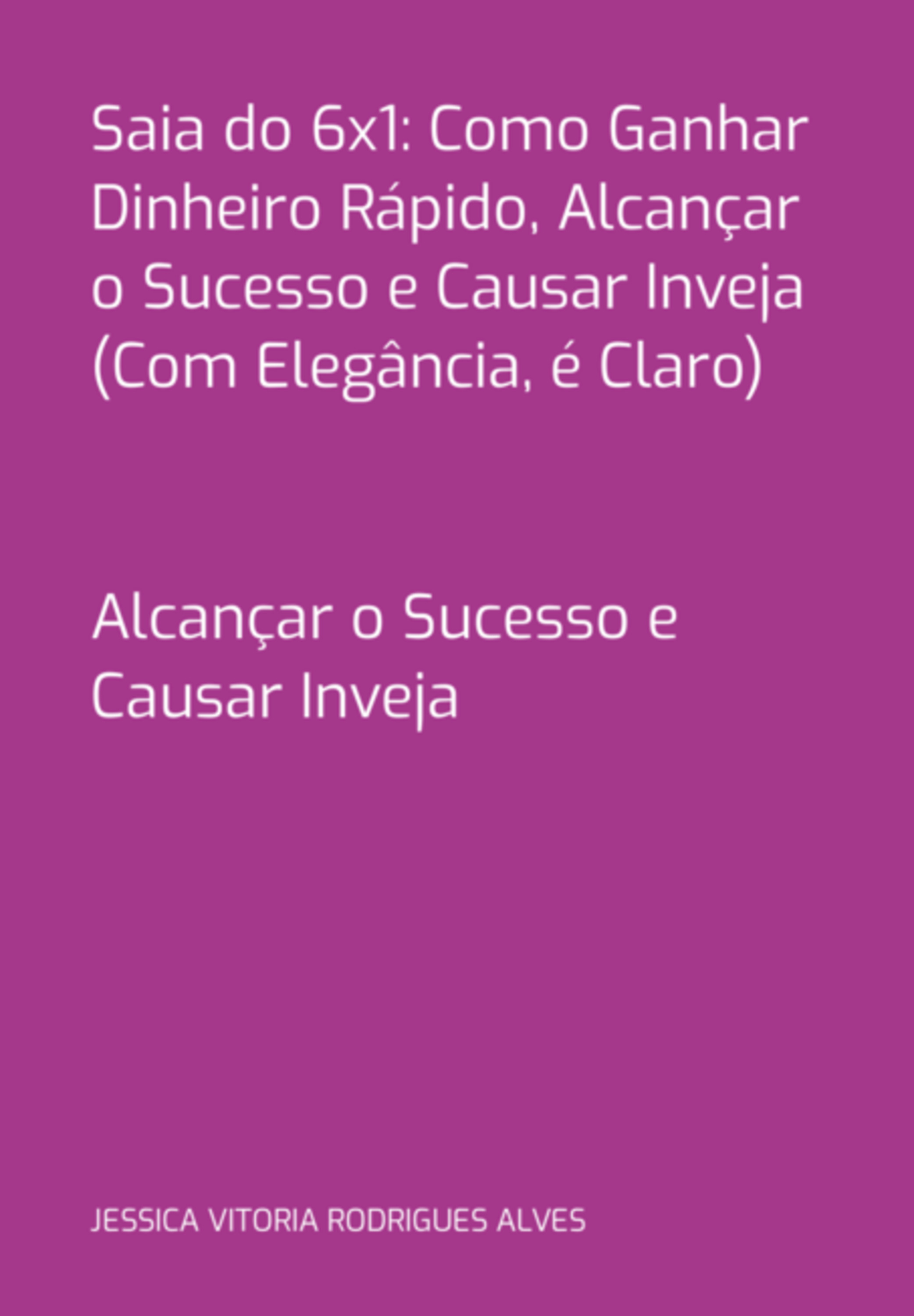 Saia Do 6x1: Como Ganhar Dinheiro Rápido, Alcançar O Sucesso E Causar Inveja (com Elegância, É Claro)