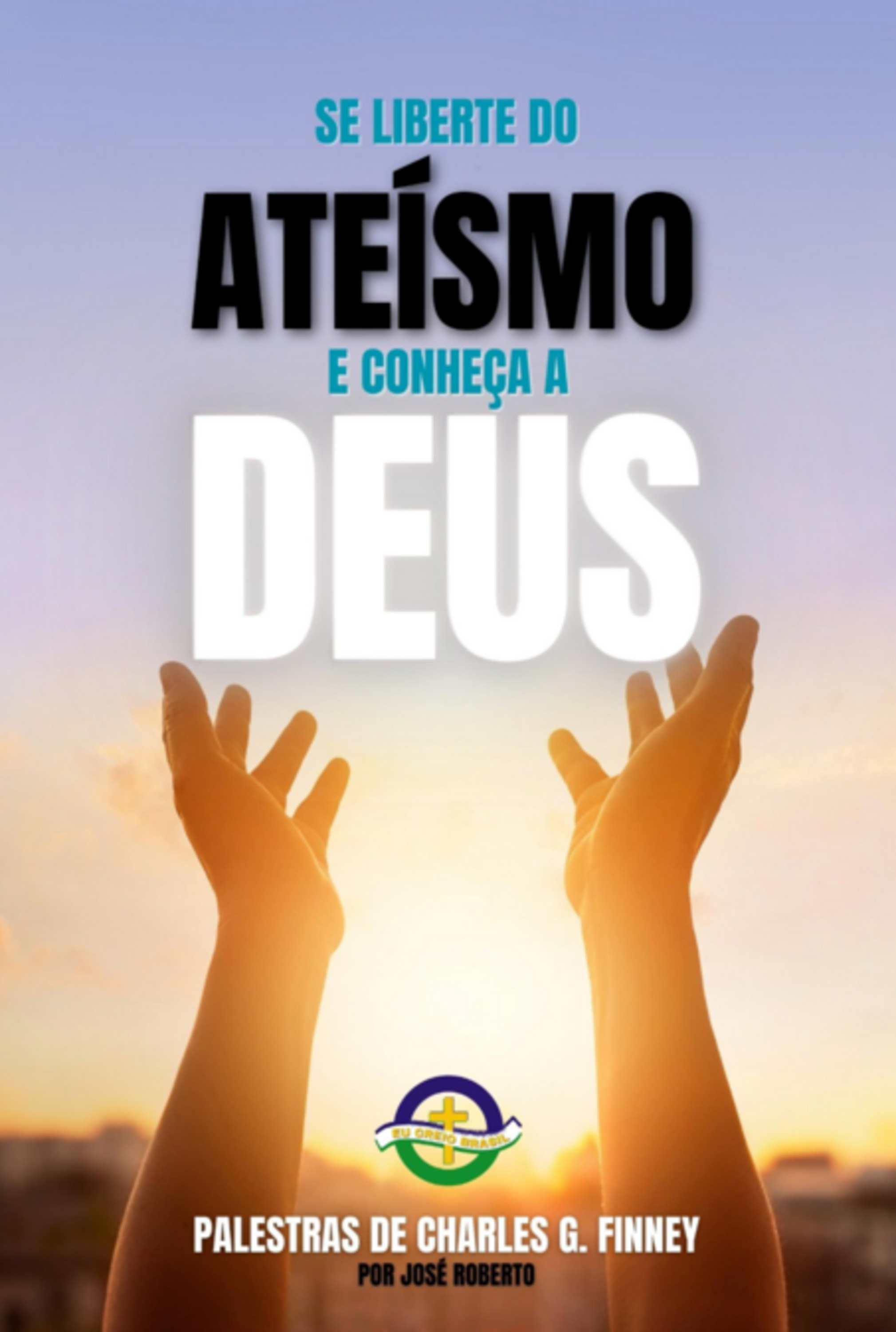 Se Liberte Do Ateísmo E Conheça A Deus