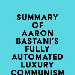 Summary of Aaron Bastani's Fully Automated Luxury Communism