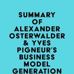 Summary of Alexander Osterwalder & Yves Pigneur's Business Model Generation