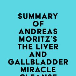 Summary of Andreas Moritz's The Liver and Gallbladder Miracle Cleanse