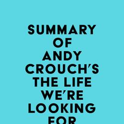 Summary of Andy Crouch's The Life We're Looking For