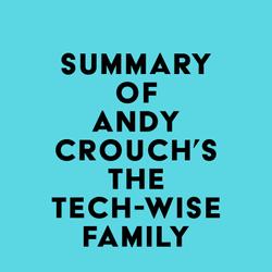 Summary of Andy Crouch's The Tech-Wise Family