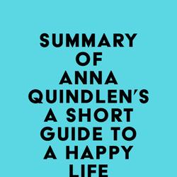 Summary of Anna Quindlen's A Short Guide to a Happy Life