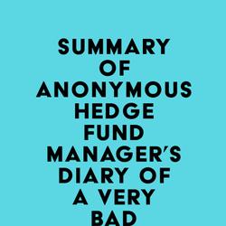 Summary of Anonymous Hedge Fund Manager's Diary of a Very Bad Year