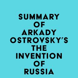 Summary of Arkady Ostrovsky's The Invention of Russia