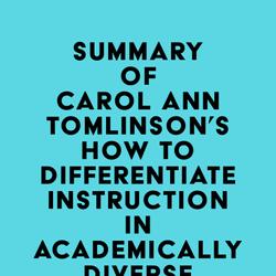 Summary of Carol Ann Tomlinson's How to Differentiate Instruction in Academically Diverse Classrooms, Third Edition